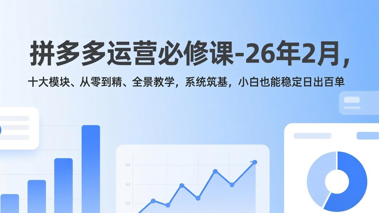 拼多多运营必修课-26年2月，十大模块、从零到精、全景教学，系统筑基，小白也能稳定日出百单-创业项目网