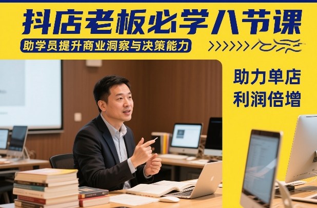 抖店老板必学八节课，助学员提升商业洞察与决策能力，助力单店利润倍增-创业项目网