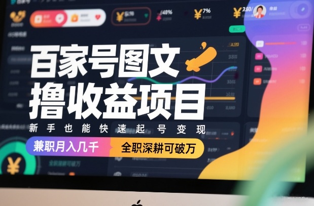 百家号图文撸收益项目，新手也能快速起号变现，兼职月入几千，全职深耕可破万-创业项目网