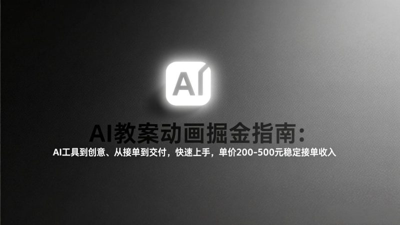 AI教案动画掘金指南：从工具到创意、从接单到交付，快速上手，单价200-500元稳定接单收入-创业项目网