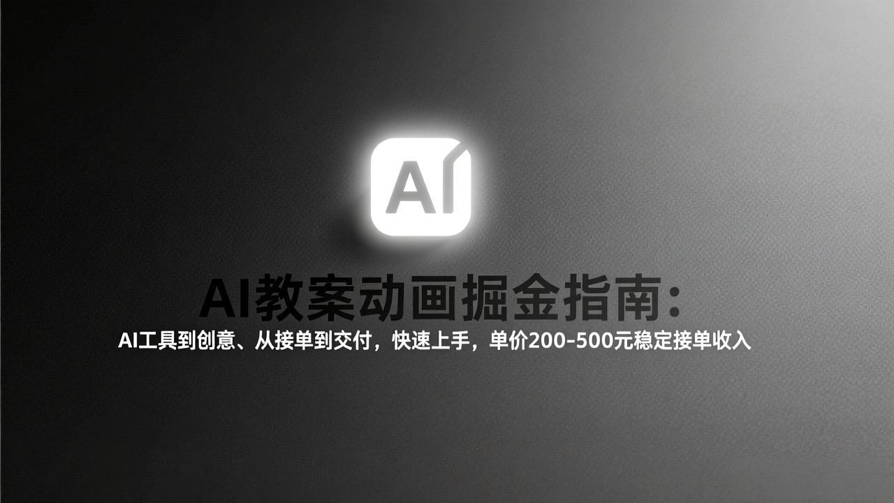 AI教案动画掘金指南：从工具到创意、从接单到交付，快速上手，单价200-500元稳定接单收入-创业项目网