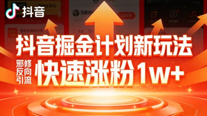 抖音掘金计划新玩法,邪修反向引流,7天快速涨粉1w+-创业项目网