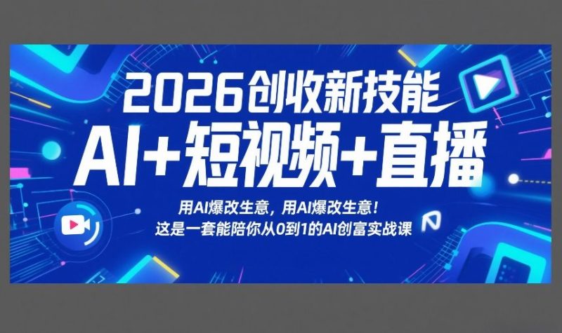 2026创收新技能AI+短视频+直播，用AI爆改生意，这是一套能陪你从0到1的AI创富实战课-创业项目网