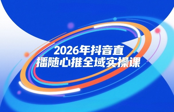 2026年抖音直播随心推全域实操课，自然流、微付费、全域投放、小圈子直播，实操讲解，细节满满-创业项目网